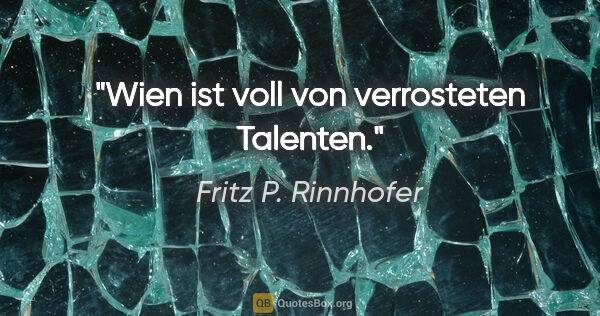 Fritz P. Rinnhofer Zitat: "Wien ist voll von verrosteten Talenten."