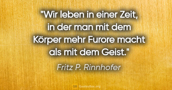 Fritz P. Rinnhofer Zitat: "Wir leben in einer Zeit, in der man mit dem Körper mehr Furore..."