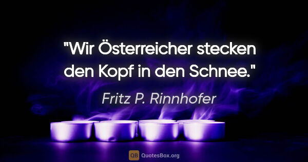 Fritz P. Rinnhofer Zitat: "Wir Österreicher stecken den Kopf in den Schnee."