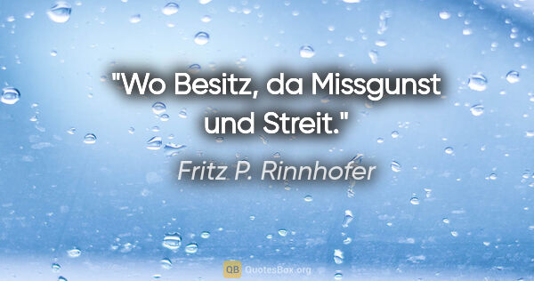 Fritz P. Rinnhofer Zitat: "Wo Besitz, da Missgunst und Streit."