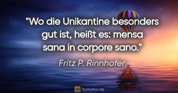 Fritz P. Rinnhofer Zitat: "Wo die Unikantine besonders gut ist, heißt es: mensa sana in..."