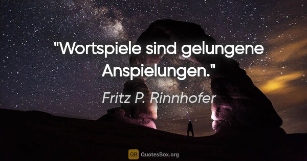 Fritz P. Rinnhofer Zitat: "Wortspiele sind gelungene Anspielungen."
