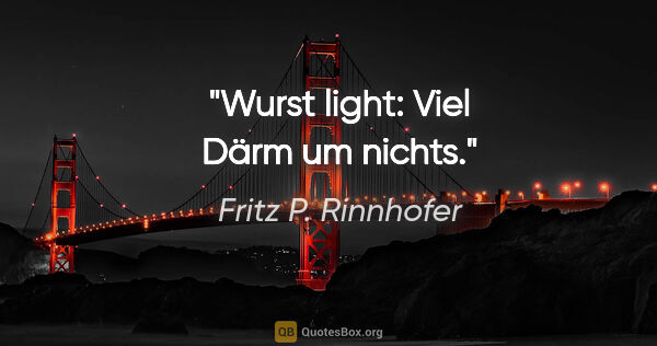 Fritz P. Rinnhofer Zitat: "Wurst "light": Viel Därm um nichts."