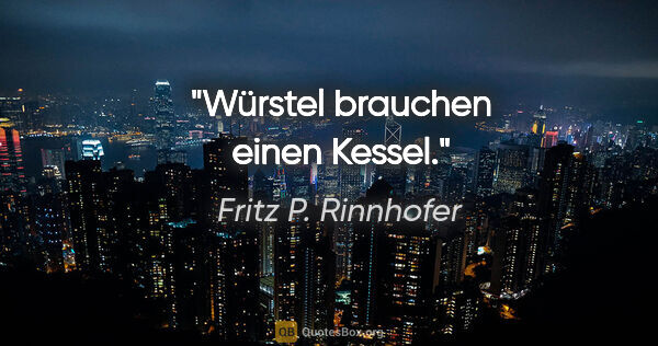 Fritz P. Rinnhofer Zitat: "Würstel brauchen einen Kessel."