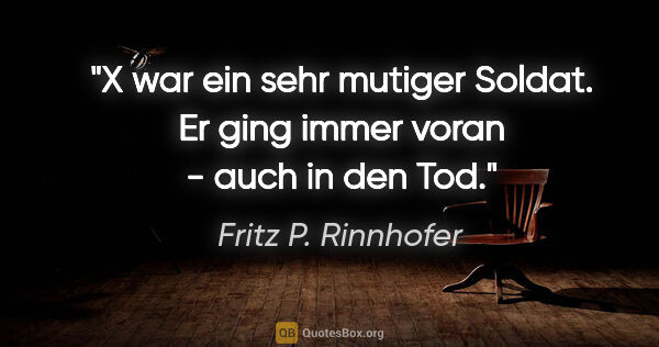 Fritz P. Rinnhofer Zitat: "X war ein sehr mutiger Soldat. Er ging immer voran - auch in..."