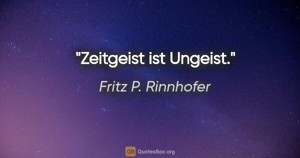 Fritz P. Rinnhofer Zitat: "Zeitgeist ist Ungeist."