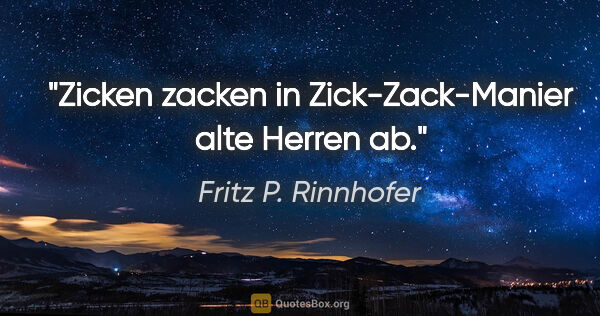 Fritz P. Rinnhofer Zitat: "Zicken zacken in Zick-Zack-Manier alte Herren ab."