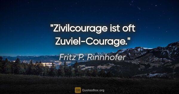Fritz P. Rinnhofer Zitat: "Zivilcourage ist oft "Zuviel-Courage"."