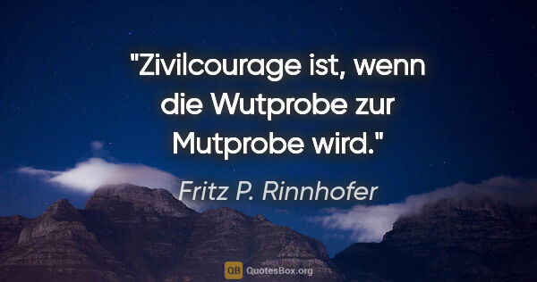 Fritz P. Rinnhofer Zitat: "Zivilcourage ist, wenn die Wutprobe zur Mutprobe wird."