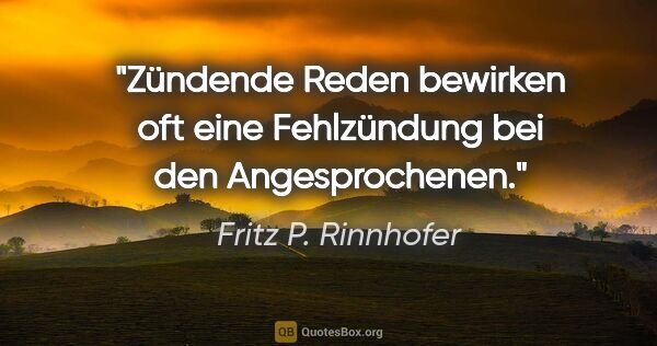 Fritz P. Rinnhofer Zitat: "Zündende Reden bewirken oft eine Fehlzündung bei den..."