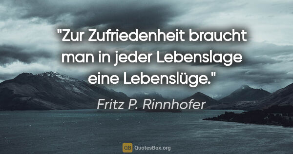 Fritz P. Rinnhofer Zitat: "Zur Zufriedenheit braucht man in jeder Lebenslage eine..."