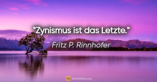 Fritz P. Rinnhofer Zitat: "Zynismus ist das Letzte."