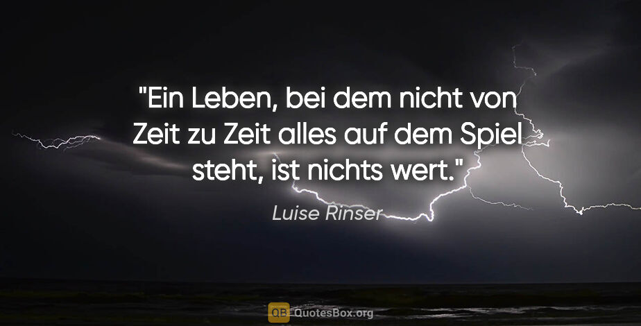 Luise Rinser Zitat: "Ein Leben, bei dem nicht von Zeit zu Zeit alles auf dem Spiel..."