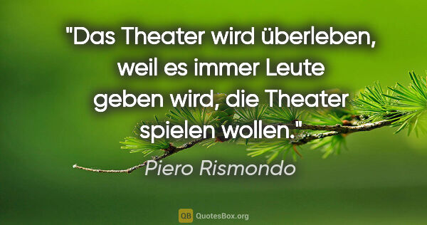 Piero Rismondo Zitat: "Das Theater wird überleben, weil es immer Leute geben wird,..."