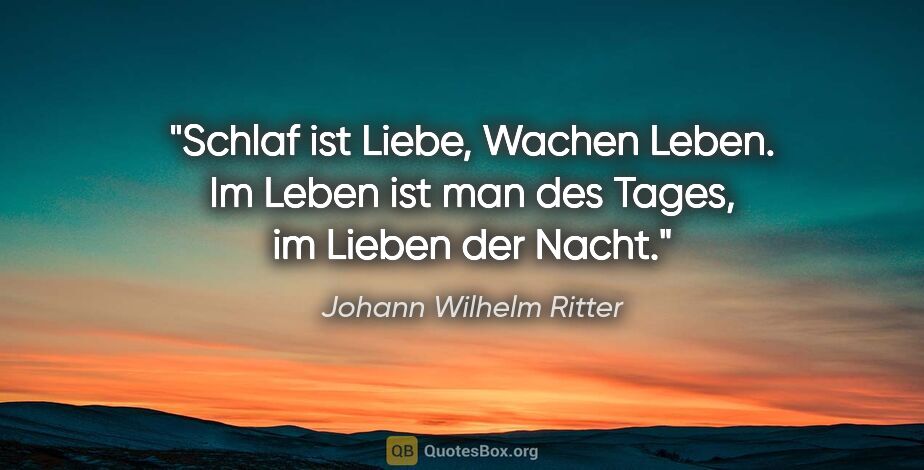 Johann Wilhelm Ritter Zitat: "Schlaf ist Liebe, Wachen Leben. Im Leben ist man des Tages, im..."