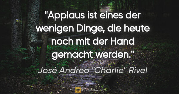 José Andreo "Charlie" Rivel Zitat: "Applaus ist eines der wenigen Dinge, die heute noch mit der..."