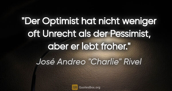 José Andreo "Charlie" Rivel Zitat: "Der Optimist hat nicht weniger oft Unrecht als der Pessimist,..."