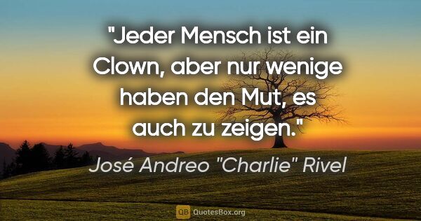 José Andreo "Charlie" Rivel Zitat: "Jeder Mensch ist ein Clown, aber nur wenige haben den Mut, es..."