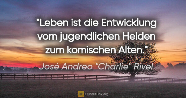 José Andreo "Charlie" Rivel Zitat: "Leben ist die Entwicklung vom jugendlichen Helden zum..."