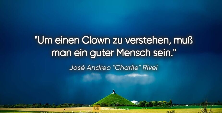 José Andreo "Charlie" Rivel Zitat: "Um einen Clown zu verstehen, muß man ein guter Mensch sein."