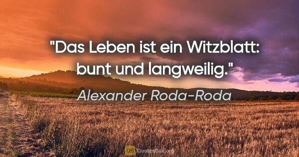 Alexander Roda-Roda Zitat: "Das Leben ist ein Witzblatt: bunt und langweilig."