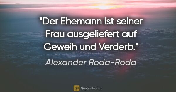 Alexander Roda-Roda Zitat: "Der Ehemann ist seiner Frau ausgeliefert auf Geweih und Verderb."