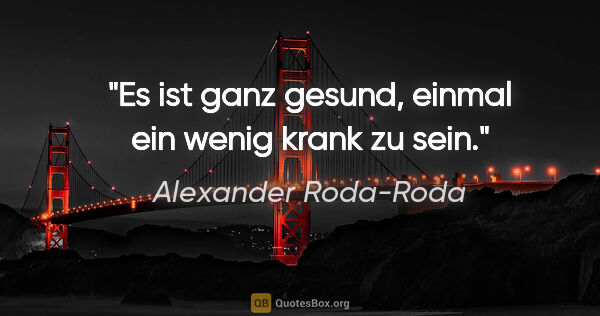 Alexander Roda-Roda Zitat: "Es ist ganz gesund, einmal ein wenig krank zu sein."