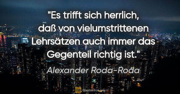 Alexander Roda-Roda Zitat: "Es trifft sich herrlich, daß von vielumstrittenen Lehrsätzen..."