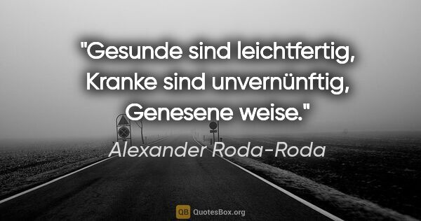 Alexander Roda-Roda Zitat: "Gesunde sind leichtfertig, Kranke sind unvernünftig, Genesene..."