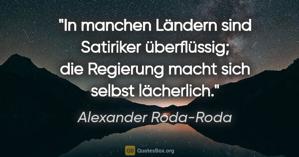 Alexander Roda-Roda Zitat: "In manchen Ländern sind Satiriker überflüssig; die Regierung..."