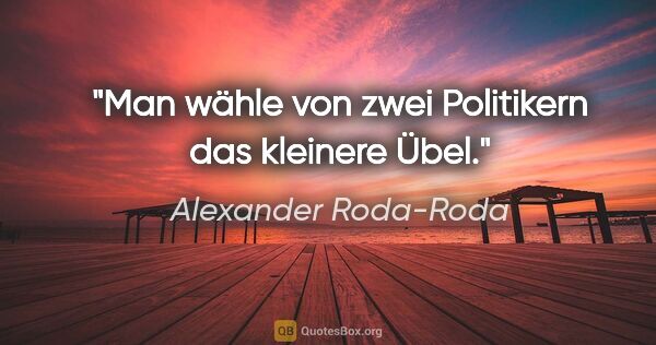 Alexander Roda-Roda Zitat: "Man wähle von zwei Politikern das kleinere Übel."