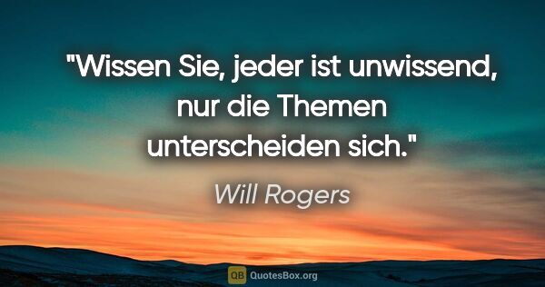 Will Rogers Zitat: "Wissen Sie, jeder ist unwissend, nur die Themen unterscheiden..."