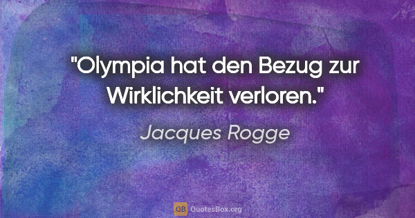 Jacques Rogge Zitat: "Olympia hat den Bezug zur Wirklichkeit verloren."
