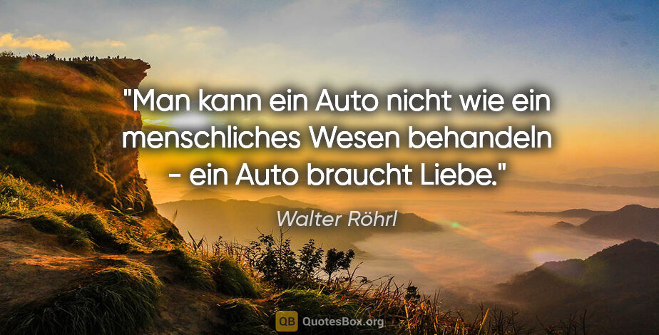 Walter Röhrl Zitat: "Man kann ein Auto nicht wie ein menschliches Wesen behandeln -..."