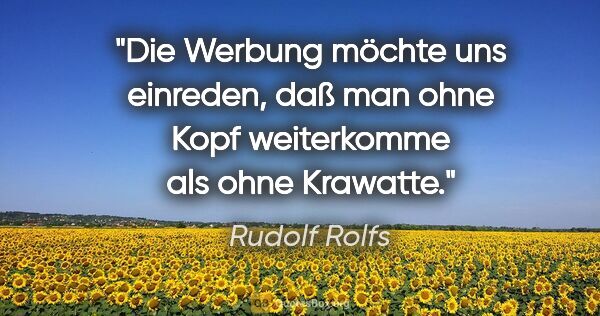 Rudolf Rolfs Zitat: "Die Werbung möchte uns einreden, daß man ohne Kopf weiterkomme..."