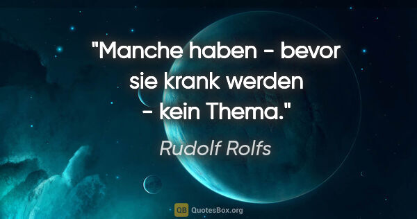 Rudolf Rolfs Zitat: "Manche haben - bevor sie krank werden - kein Thema."