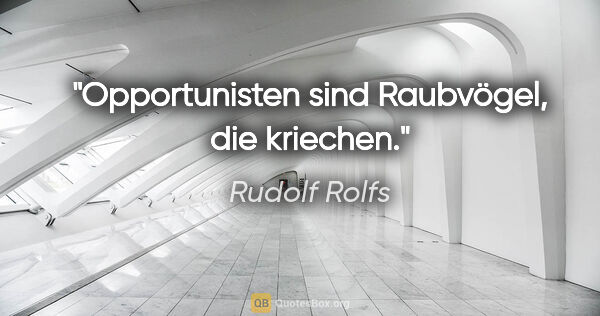 Rudolf Rolfs Zitat: "Opportunisten sind Raubvögel, die kriechen."