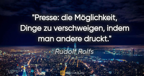 Rudolf Rolfs Zitat: "Presse: die Möglichkeit, Dinge zu verschweigen, indem man..."