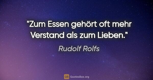 Rudolf Rolfs Zitat: "Zum Essen gehört oft mehr Verstand als zum Lieben."