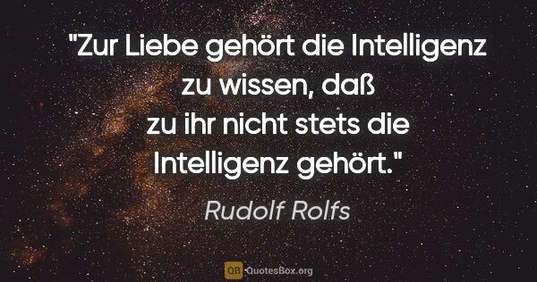 Rudolf Rolfs Zitat: "Zur Liebe gehört die Intelligenz zu wissen, daß zu ihr nicht..."