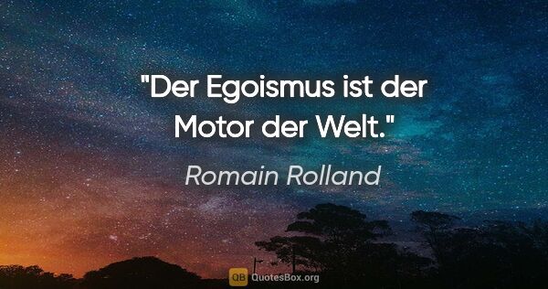 Romain Rolland Zitat: "Der Egoismus ist der Motor der Welt."