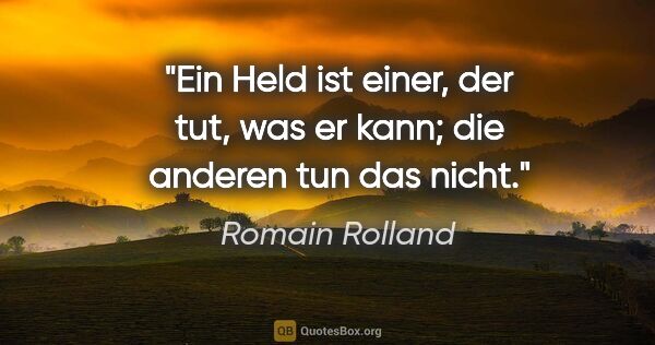 Romain Rolland Zitat: "Ein Held ist einer, der tut, was er kann; die anderen tun das..."