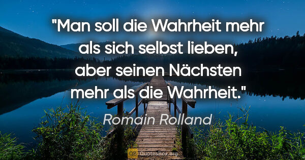 Romain Rolland Zitat: "Man soll die Wahrheit mehr als sich selbst lieben, aber seinen..."
