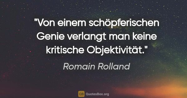 Romain Rolland Zitat: "Von einem schöpferischen Genie verlangt man keine kritische..."