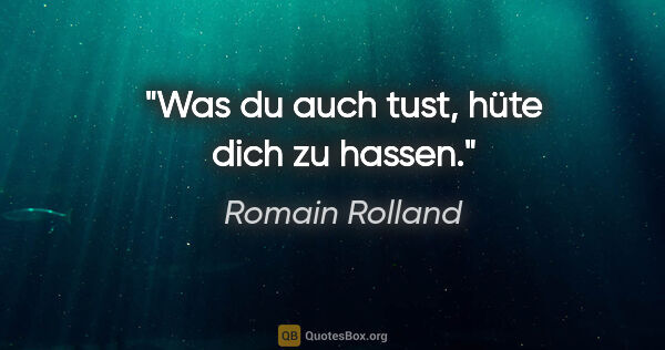 Romain Rolland Zitat: "Was du auch tust, hüte dich zu hassen."