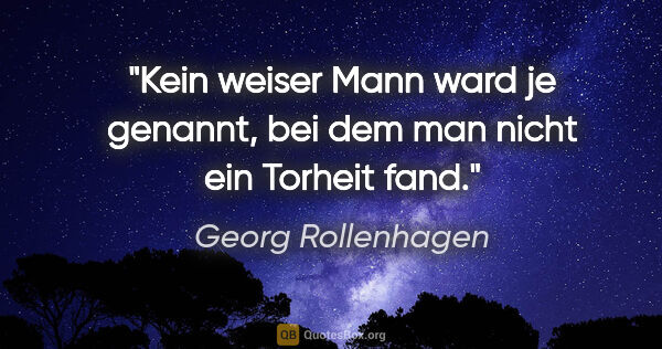 Georg Rollenhagen Zitat: "Kein weiser Mann ward je genannt, bei dem man nicht ein..."