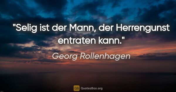 Georg Rollenhagen Zitat: "Selig ist der Mann, der Herrengunst entraten kann."