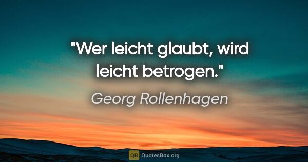 Georg Rollenhagen Zitat: "Wer leicht glaubt, wird leicht betrogen."