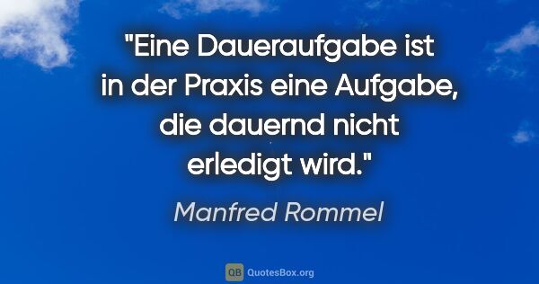 Manfred Rommel Zitat: "Eine Daueraufgabe ist in der Praxis eine Aufgabe, die dauernd..."