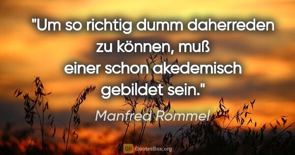 Manfred Rommel Zitat: "Um so richtig dumm daherreden zu können, muß einer schon..."